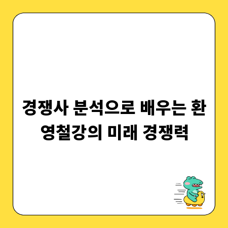 경쟁사 분석으로 배우는 환영철강의 미래 경쟁력