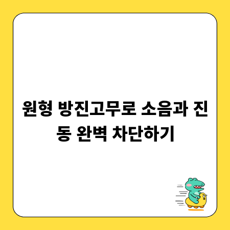 원형 방진고무로 소음과 진동 완벽 차단하기