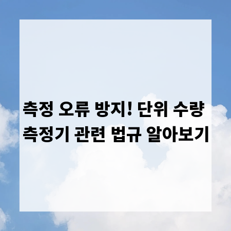 측정 오류 방지! 단위 수량 측정기 관련 법규 알아보기