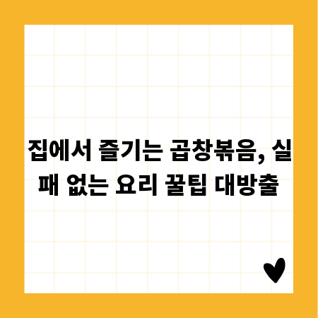 집에서 즐기는 곱창볶음, 실패 없는 요리 꿀팁 대방출