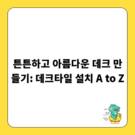 튼튼하고 아름다운 데크 만들기: 데크타일 설치 A to Z