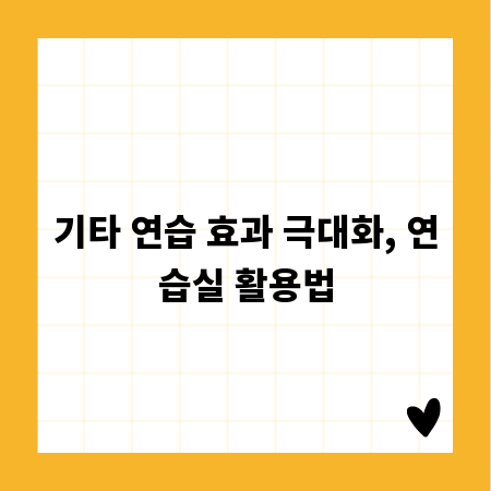기타 연습 효과 극대화, 연습실 활용법