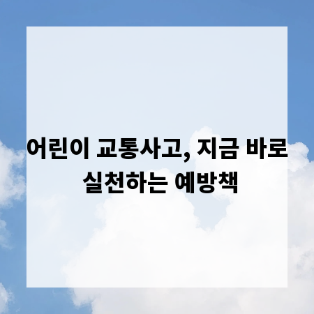 어린이 교통사고, 지금 바로 실천하는 예방책