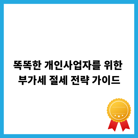 똑똑한 개인사업자를 위한 부가세 절세 전략 가이드