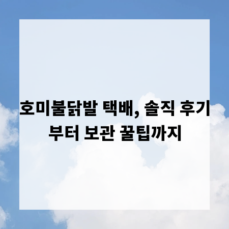 호미불닭발 택배, 솔직 후기부터 보관 꿀팁까지