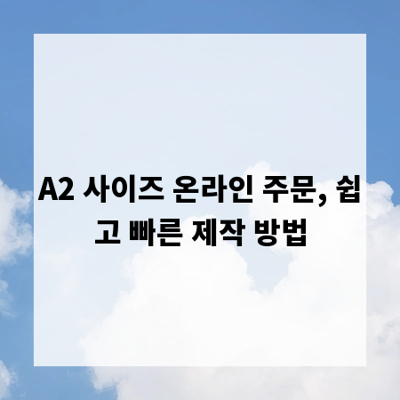 A2 사이즈 온라인 주문, 쉽고 빠른 제작 방법