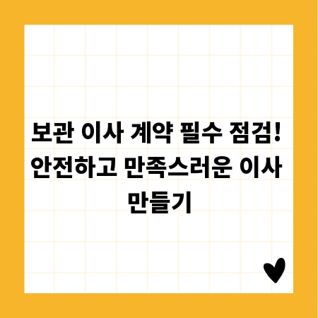 보관 이사 계약 필수 점검! 안전하고 만족스러운 이사 만들기