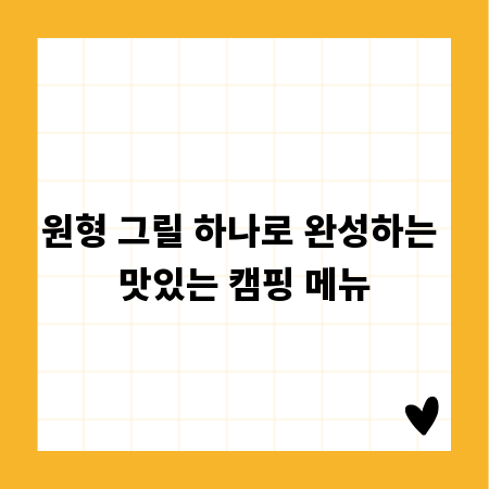 원형 그릴 하나로 완성하는 맛있는 캠핑 메뉴
