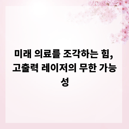 미래 의료를 조각하는 힘, 고출력 레이저의 무한 가능성