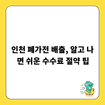 인천 폐가전 배출, 알고 나면 쉬운 수수료 절약 팁