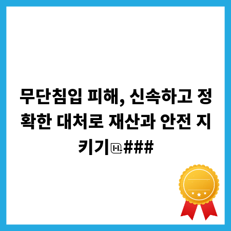 무단침입 피해, 신속하고 정확한 대처로 재산과 안전 지키기
###