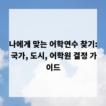 나에게 맞는 어학연수 찾기: 국가, 도시, 어학원 결정 가이드