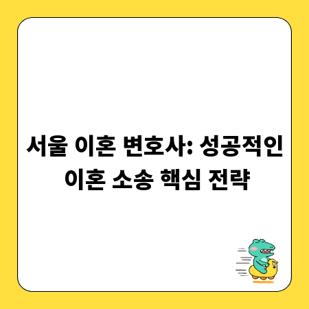 서울 이혼 변호사: 성공적인 이혼 소송 핵심 전략