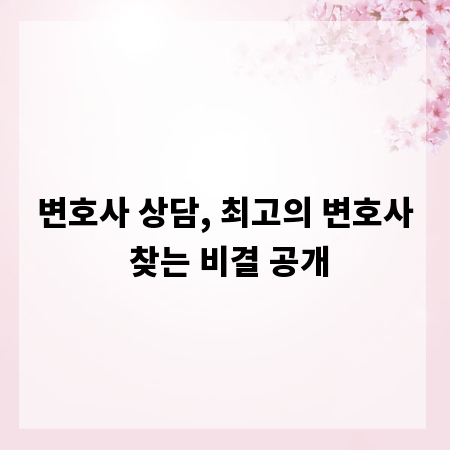 변호사 상담, 최고의 변호사 찾는 비결 공개