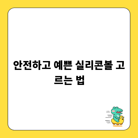 안전하고 예쁜 실리콘볼 고르는 법