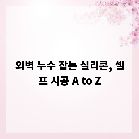 외벽 누수 잡는 실리콘, 셀프 시공 A to Z