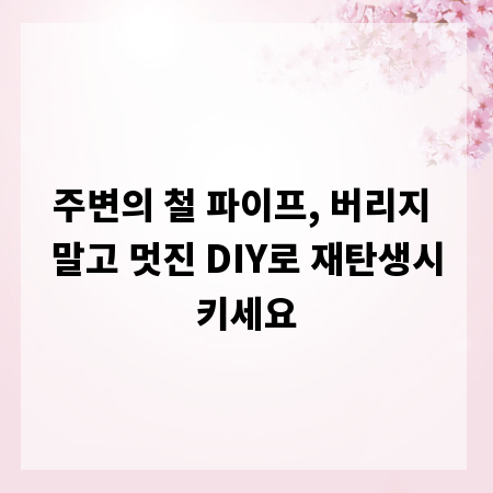 주변의 철 파이프, 버리지 말고 멋진 DIY로 재탄생시키세요