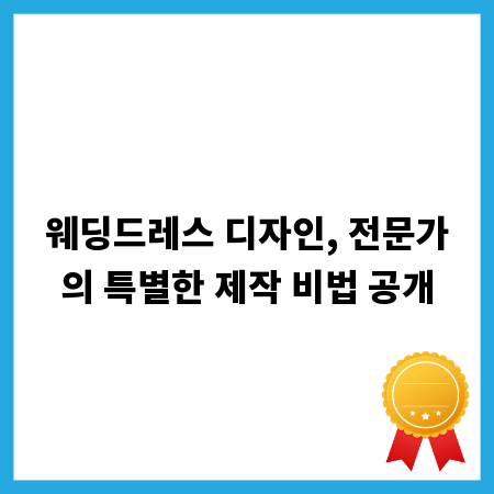 웨딩드레스 디자인, 전문가의 특별한 제작 비법 공개
