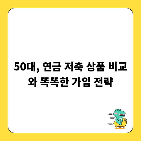 50대, 연금 저축 상품 비교와 똑똑한 가입 전략