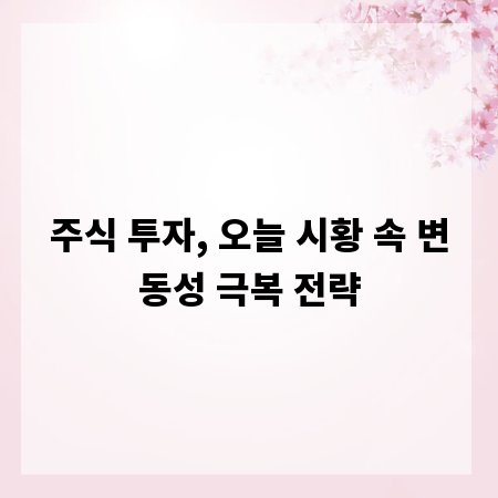 주식 투자, 오늘 시황 속 변동성 극복 전략