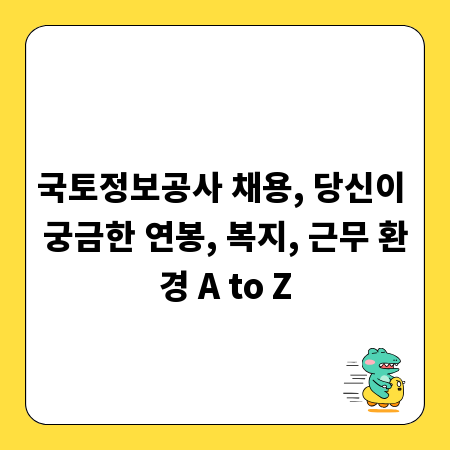 국토정보공사 채용, 당신이 궁금한 연봉, 복지, 근무 환경 A to Z