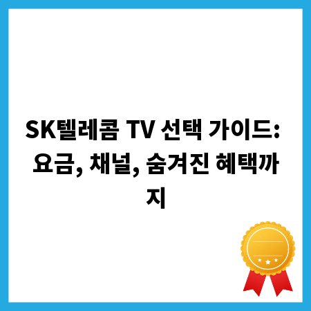 SK텔레콤 TV 선택 가이드: 요금, 채널, 숨겨진 혜택까지