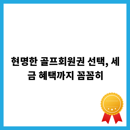 현명한 골프회원권 선택, 세금 혜택까지 꼼꼼히