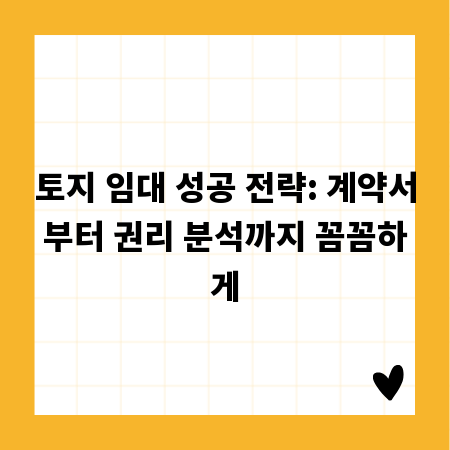 토지 임대 성공 전략: 계약서부터 권리 분석까지 꼼꼼하게