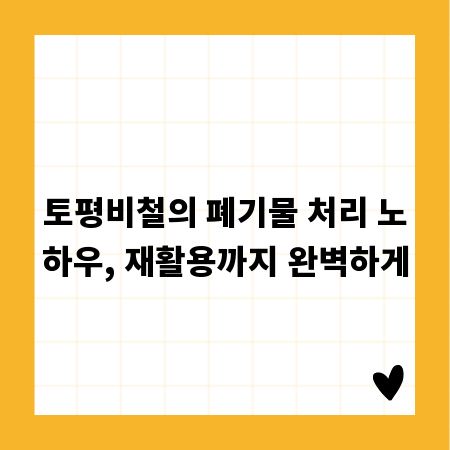 토평비철의 폐기물 처리 노하우, 재활용까지 완벽하게