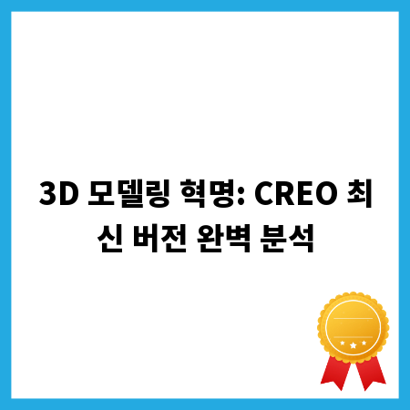 3D 모델링 혁명: CREO 최신 버전 완벽 분석