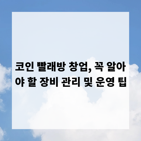 코인 빨래방 창업, 꼭 알아야 할 장비 관리 및 운영 팁