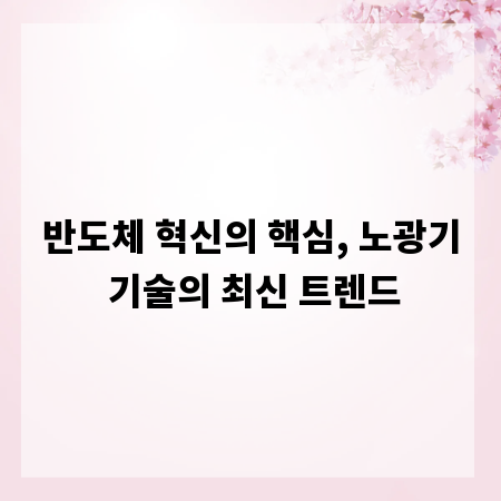 반도체 혁신의 핵심, 노광기 기술의 최신 트렌드