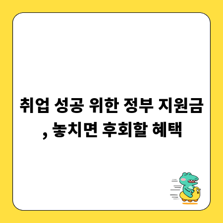 취업 성공 위한 정부 지원금, 놓치면 후회할 혜택