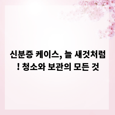 신분증 케이스, 늘 새것처럼! 청소와 보관의 모든 것