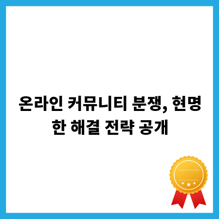 온라인 커뮤니티 분쟁, 현명한 해결 전략 공개