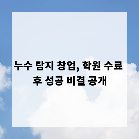 누수 탐지 창업, 학원 수료 후 성공 비결 공개