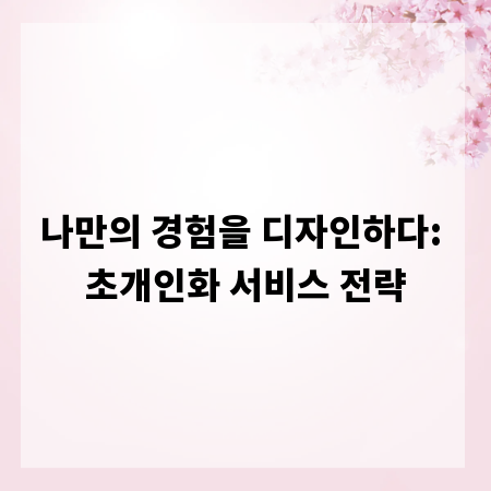 나만의 경험을 디자인하다: 초개인화 서비스 전략