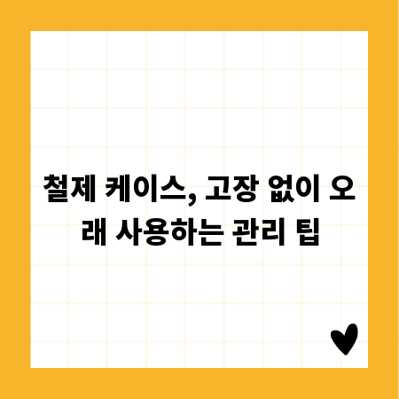 철제 케이스, 고장 없이 오래 사용하는 관리 팁