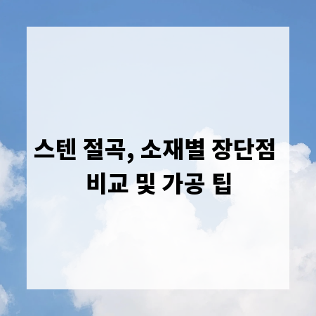 스텐 절곡, 소재별 장단점 비교 및 가공 팁