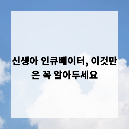 신생아 인큐베이터, 이것만은 꼭 알아두세요