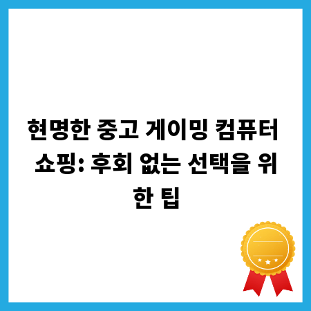 현명한 중고 게이밍 컴퓨터 쇼핑: 후회 없는 선택을 위한 팁