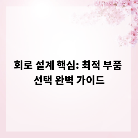 회로 설계 핵심: 최적 부품 선택 완벽 가이드