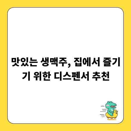맛있는 생맥주, 집에서 즐기기 위한 디스펜서 추천