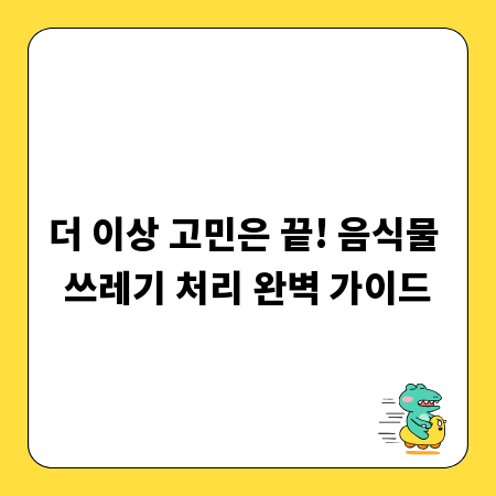 더 이상 고민은 끝! 음식물 쓰레기 처리 완벽 가이드