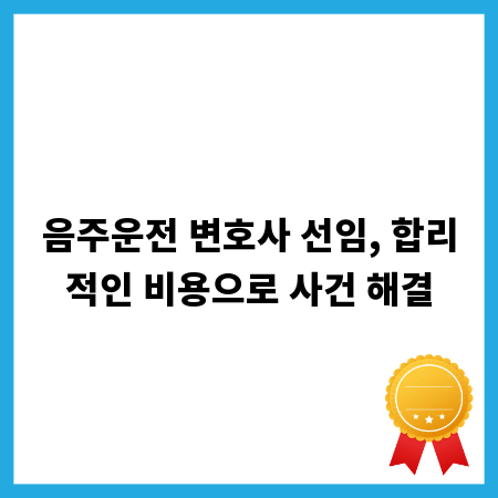 음주운전 변호사 선임, 합리적인 비용으로 사건 해결
