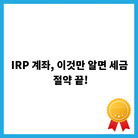IRP 계좌, 이것만 알면 세금 절약 끝!