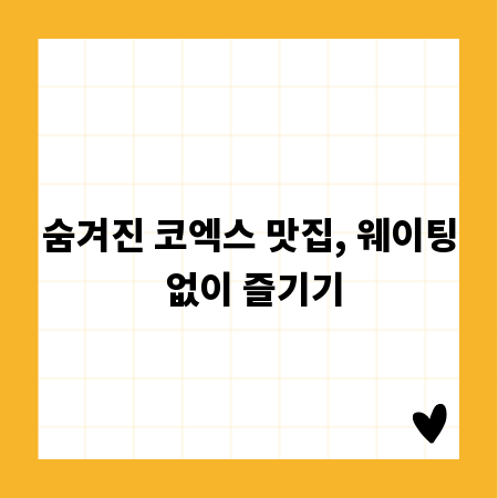 숨겨진 코엑스 맛집, 웨이팅 없이 즐기기