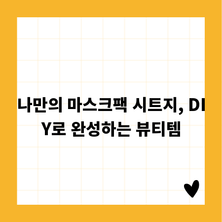 나만의 마스크팩 시트지, DIY로 완성하는 뷰티템