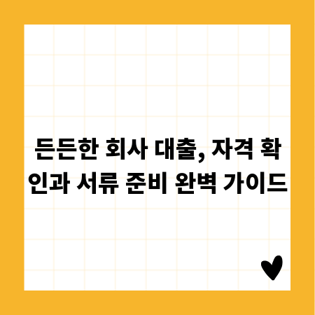 든든한 회사 대출, 자격 확인과 서류 준비 완벽 가이드
