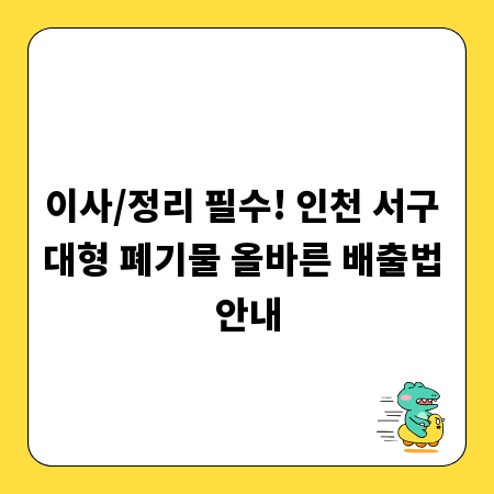 이사/정리 필수! 인천 서구 대형 폐기물 올바른 배출법 안내